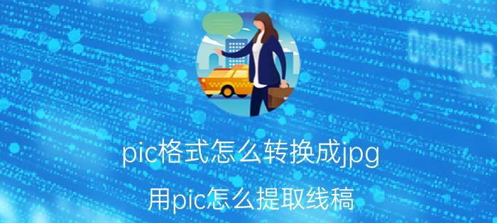 pic格式怎么转换成jpg 用pic怎么提取线稿？